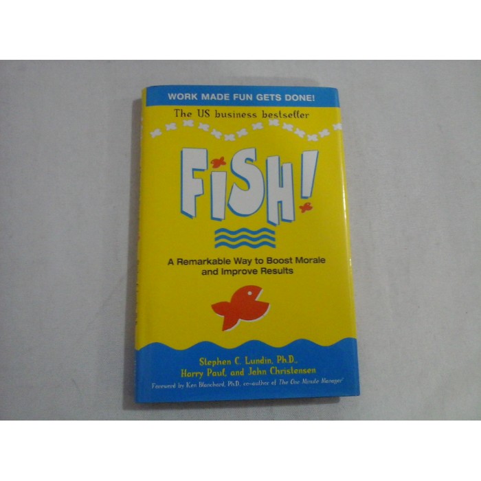 FISH! - A REMARKABLE WAY TO BOOST MORALE AND IMPROVE RESULTS - STEPHEN C. LUNDIN, PH. D., HARRY PAUL, JOHN CHRISTENSEN FISH! - A REMARKABLE WAY TO BOOST MORALE AND IMPROVE RESULTS - STEPHEN C. LUNDIN, PH. D., HARRY PAUL, JOHN CHRISTENSEN